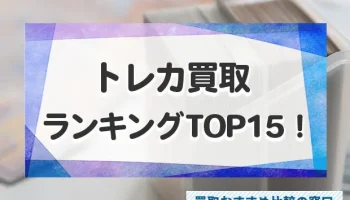 トレカ買取業者おすすめランキングTOP15！人気業者比較と高額売却のコツ！