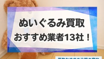 ぬいぐるみ売るならどこ？口コミが良いおすすめ高価買取業者13社ランキング！