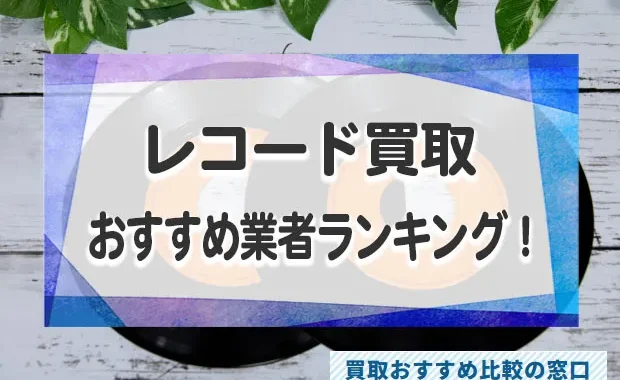 レコードを高く売るならどこがいい？レコードおすすめ買取業者をランキング形式で比較！