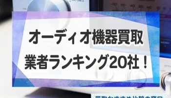 オーディオ機器が高く売れるおすすめ買取業者ランキングTOP20！比較表も公開！