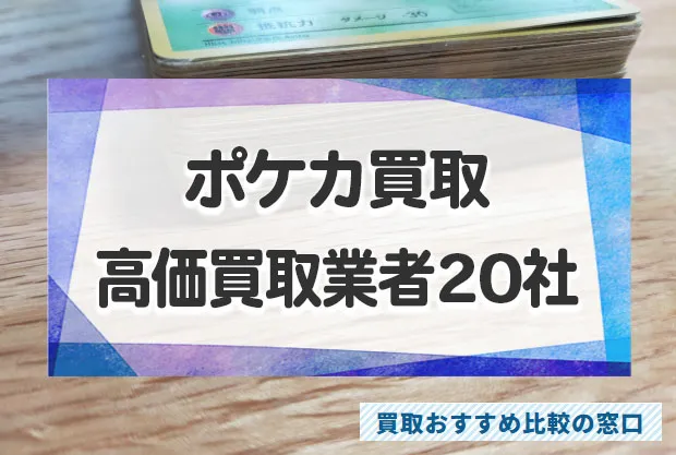 ポケモンカード売るならどこがいい？高価買取業者20社ランキング【2024年最新】 | 買取おすすめ比較の窓口