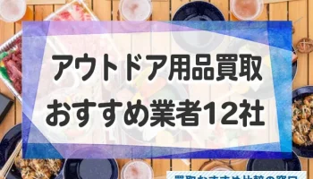 アウトドア・キャンプ用品の買取おすすめ12社比較！高く売るコツも解説！