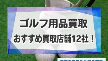 ゴルフ用品売るならどこがいい？おすすめ買取店舗12社を徹底比較！