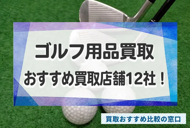 ゴルフ用品売るならどこがいい？おすすめ買取店舗12社を徹底比較！