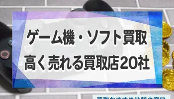 ゲーム機・ソフトを高く売るための買取店20社を徹底比較！買取業者はどこがいい？