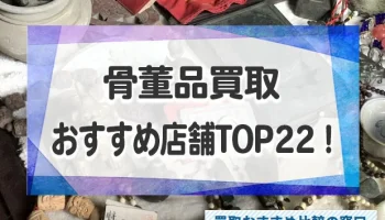 骨董品買取店舗おすすめランキングTOP22！高く売れる人気の買取業者を徹底比較！