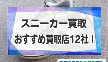 スニーカーを高く売るならここ！おすすめ買取店12社ランキング！査定相場も紹介！