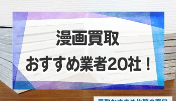 漫画買取のおすすめ業者20社を徹底比較！高値で売る査定のコツも解説！