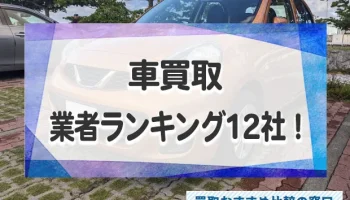 車の高価買取おすすめ業者ランキング12社！車売るならどこがいいか評判を徹底比較！