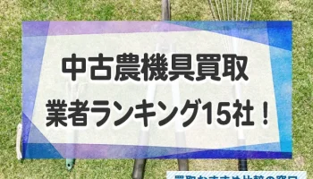 中古農機具買取の業者おすすめ15社ランキング！高額査定の業者を徹底比較！