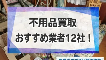 不用品をなんでも買取できる高額買取業者おすすめ12社！不用品売るならどこがいい？