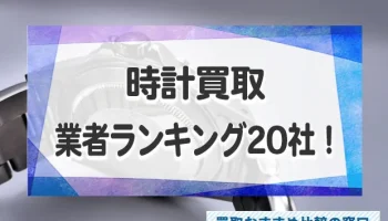 時計売るならどこがいい？時計の高価買取業者の人気おすすめランキング20社！