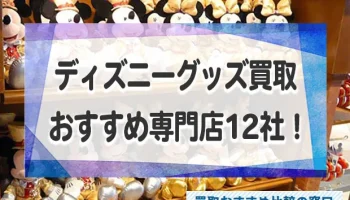 ディズニーグッズを高く売る！おすすめ高価買取専門店12社を徹底比較！