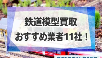 鉄道模型を高く売るならここ！おすすめ買取業者11選！特徴と評判を徹底比較！