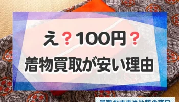 え？100円？着物の買取値段が二束三文でがっかり。安い理由と高額買取の方法とは？