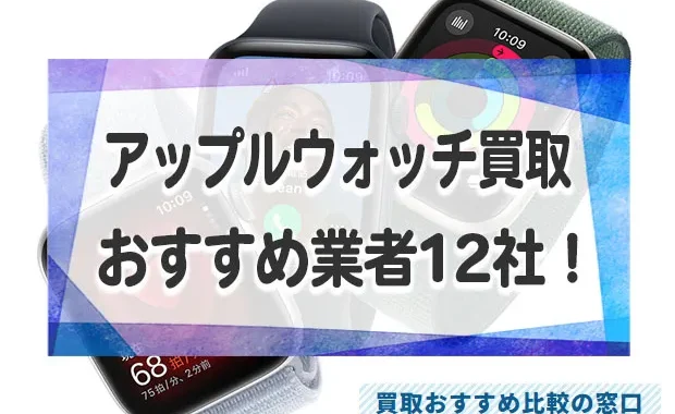 アップルウォッチ売るならどこがいい？高価買取業者おすすめ12社！売値の相場も解説！