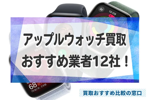 アップルウォッチ売るならどこがいい？高価買取業者おすすめ12社！売値の相場も解説！