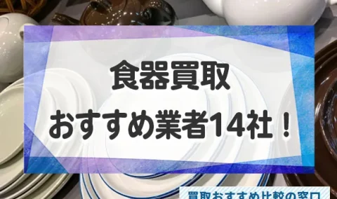 不要な食器を高く売りたい方！口コミが良いおすすめ食器買取業者14社を徹底紹介！