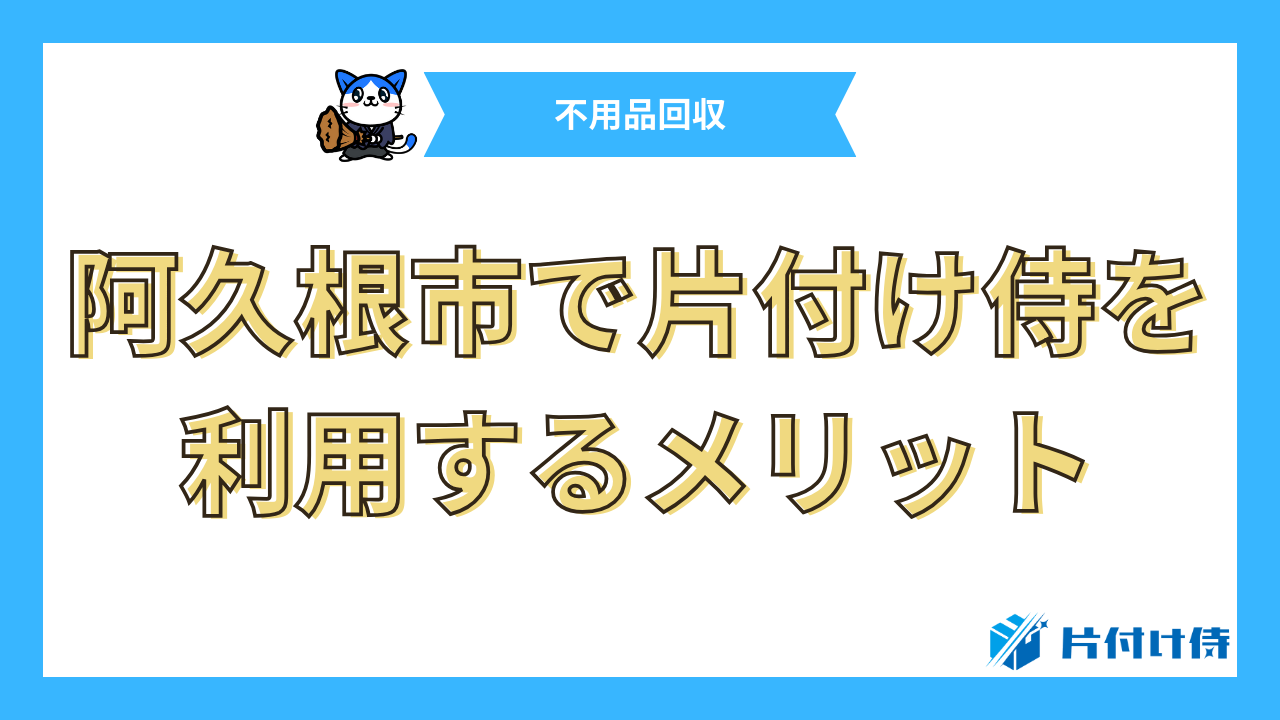 阿久根市で片付け侍を利用するメリット