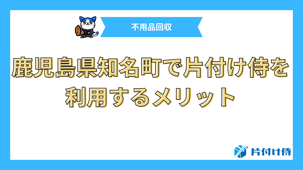 鹿児島県知名町で片付け侍を利用するメリット