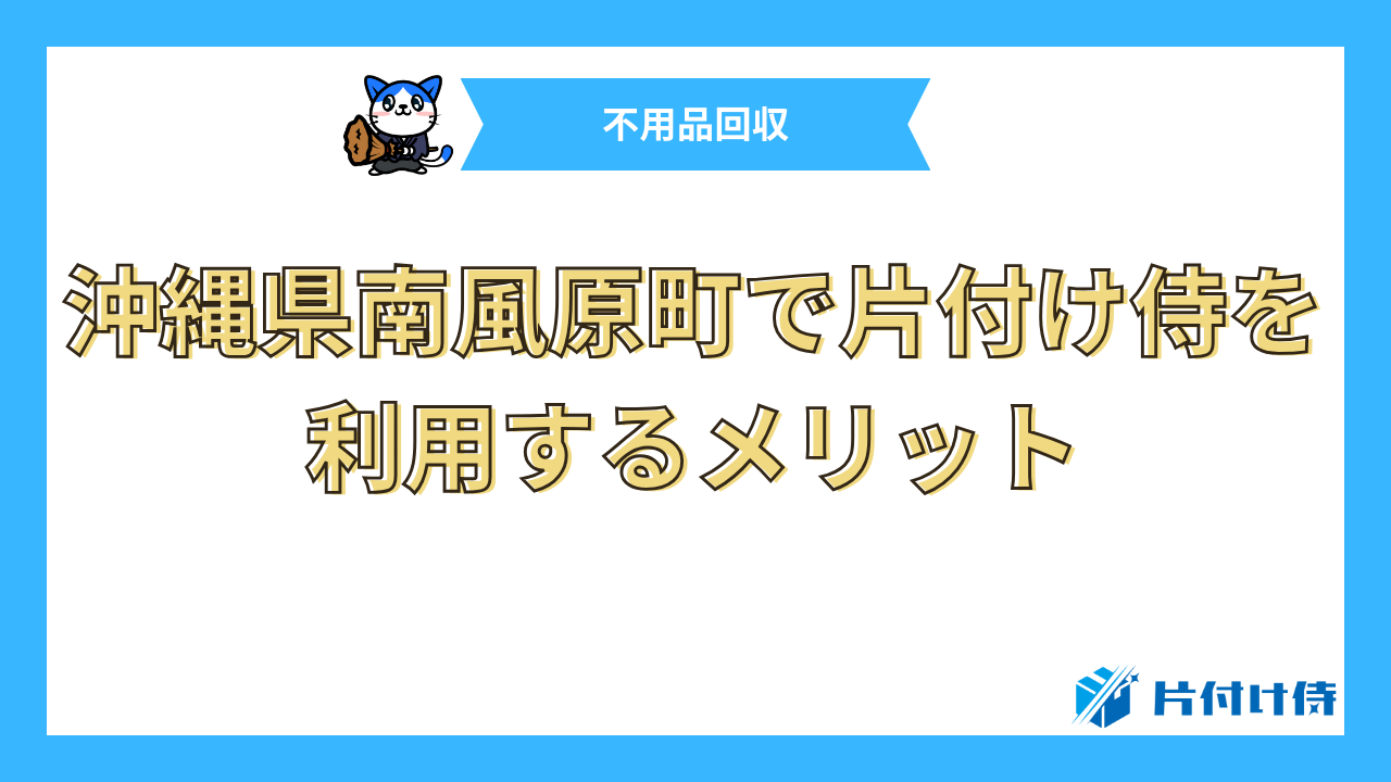 沖縄県南風原町で片付け侍を利用するメリット