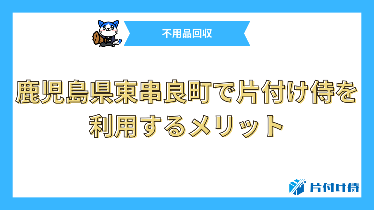 鹿児島県東串良町で片付け侍を利用するメリット