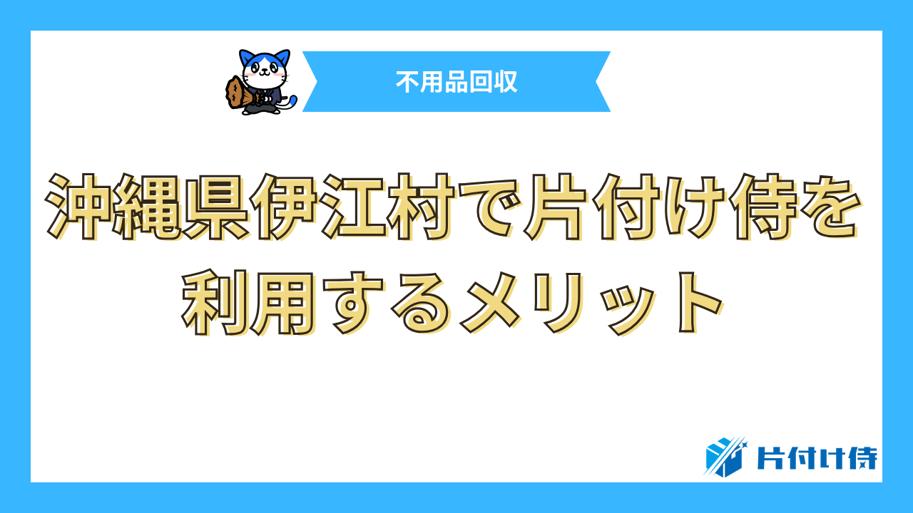 沖縄県伊江村で片付け侍を利用するメリット