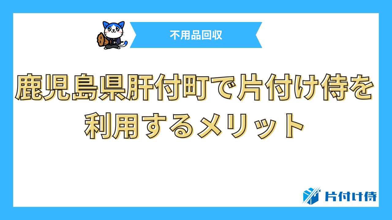 鹿児島県肝付町で片付け侍を利用するメリット