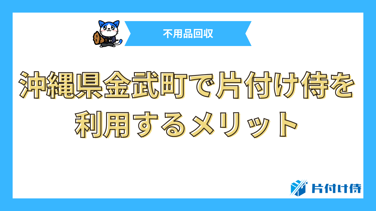 沖縄県金武町で片付け侍を利用するメリット