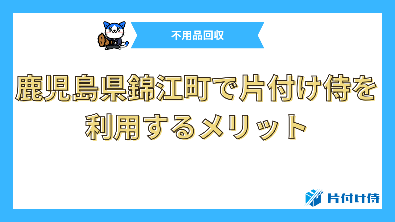 鹿児島県錦江町で片付け侍を利用するメリット