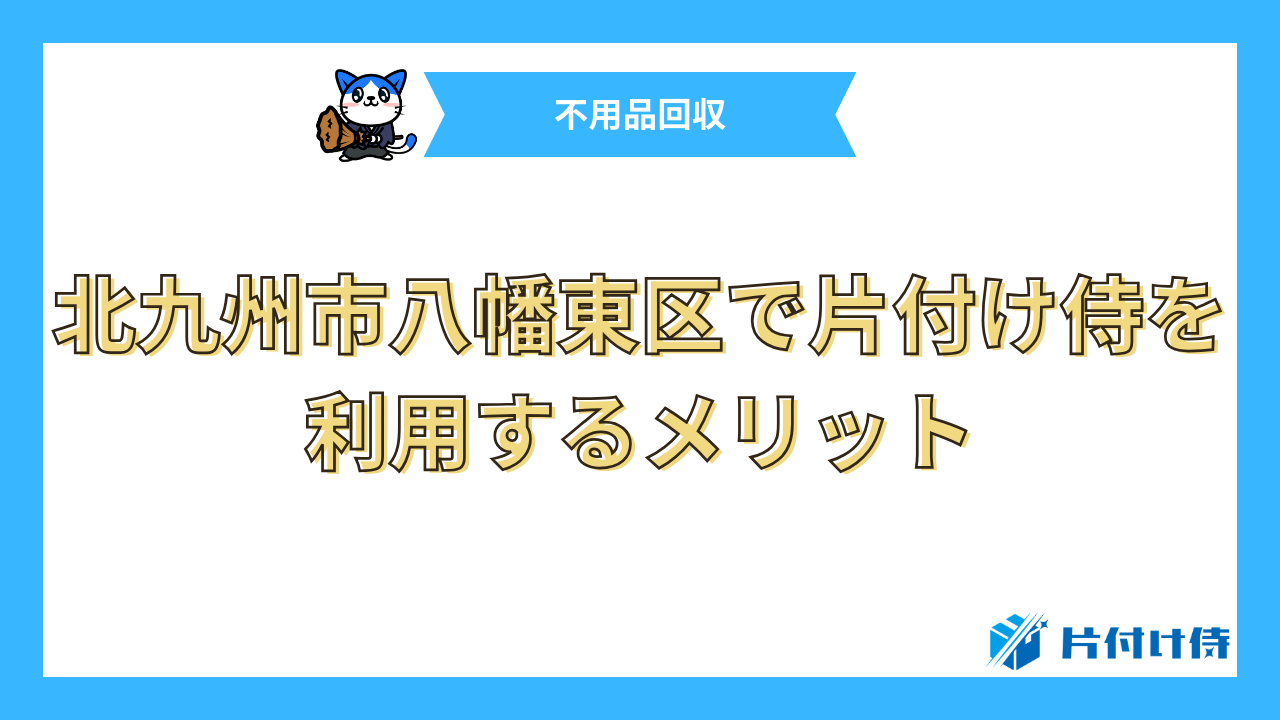 北九州市八幡東区で片付け侍を利用するメリット