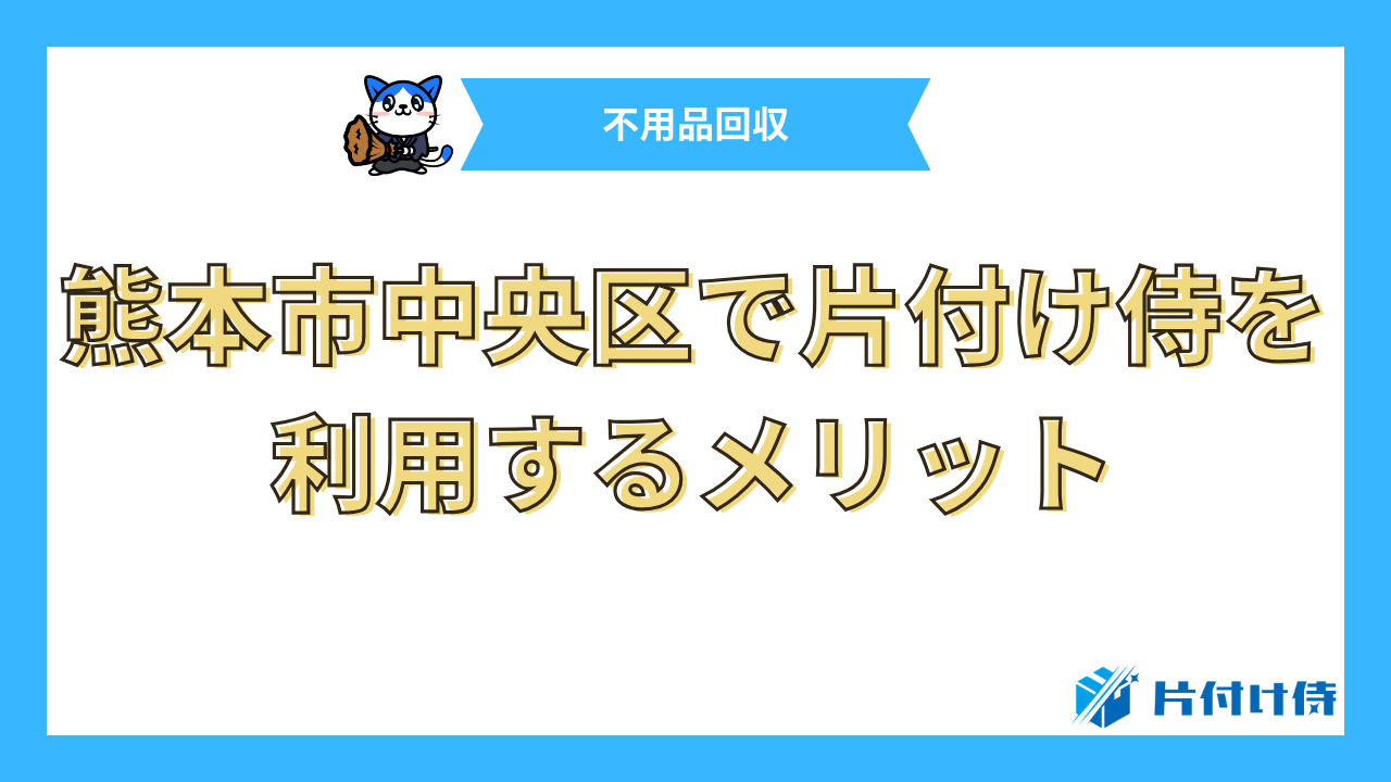 熊本市中央区で片付け侍を利用するメリット