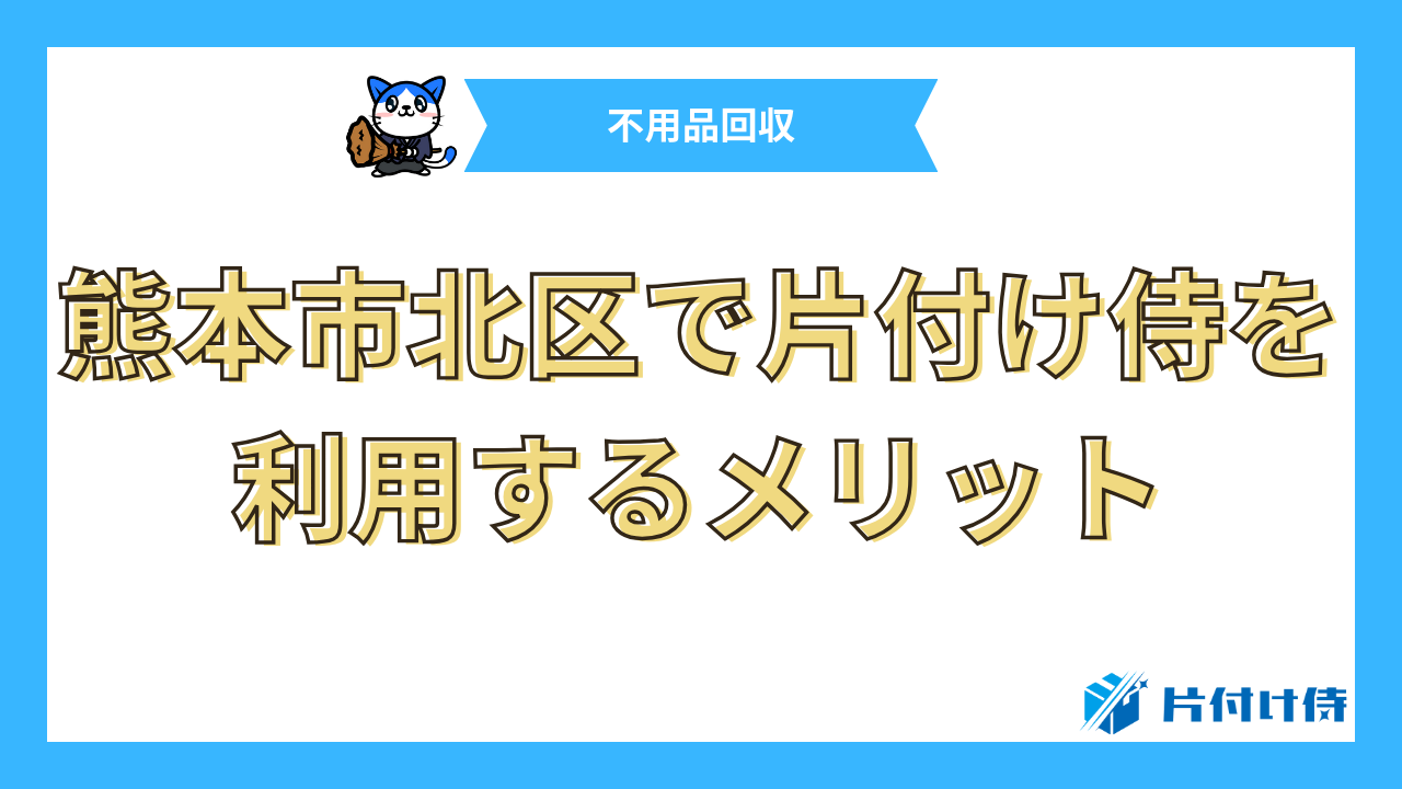 熊本市北区で片付け侍を利用するメリット