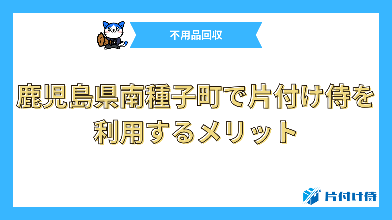 鹿児島県南種子町で片付け侍を利用するメリット