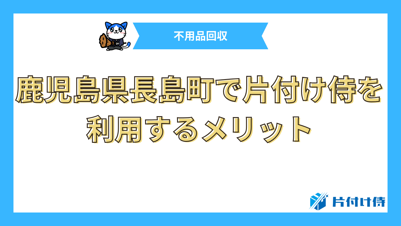 鹿児島県長島町で片付け侍を利用するメリット