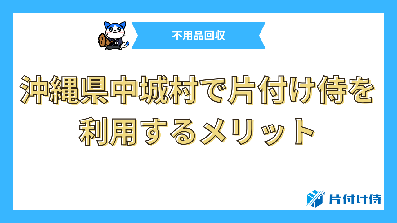 沖縄県中城村で片付け侍を利用するメリット