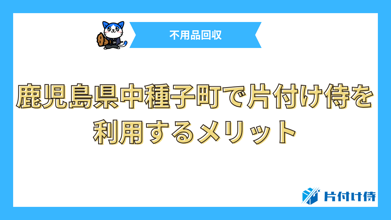 鹿児島県中種子町で片付け侍を利用するメリット