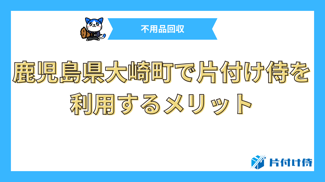 鹿児島県大崎町で片付け侍を利用するメリット