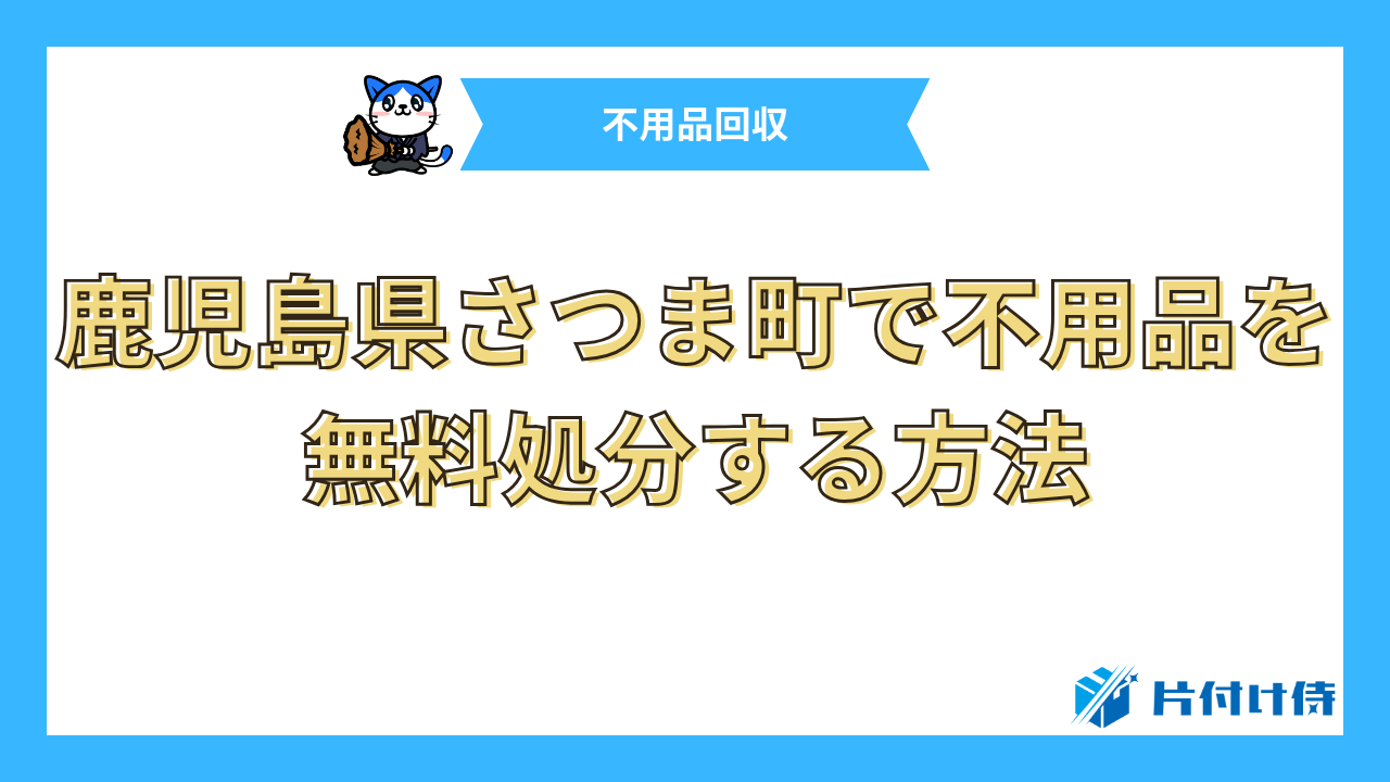 鹿児島県さつま町で不用品を無料処分する方法