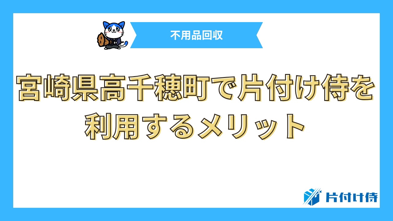 宮崎県高千穂町で片付け侍を利用するメリット