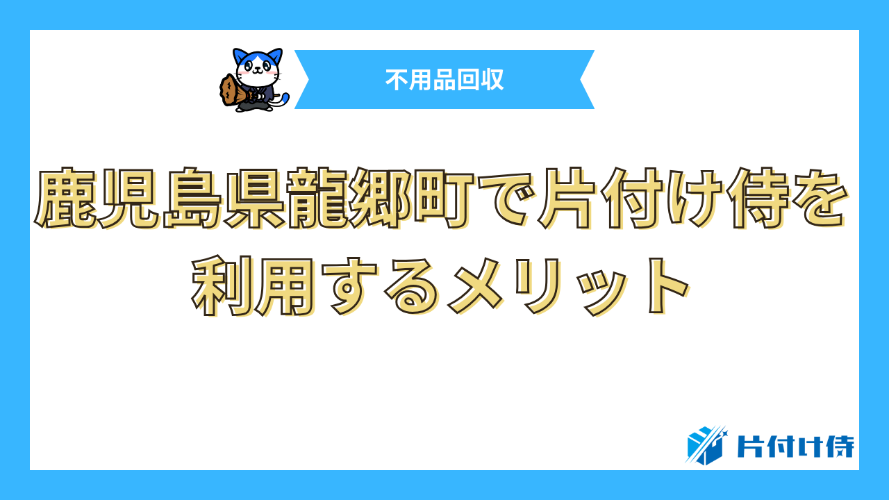 鹿児島県龍郷町で片付け侍を利用するメリット