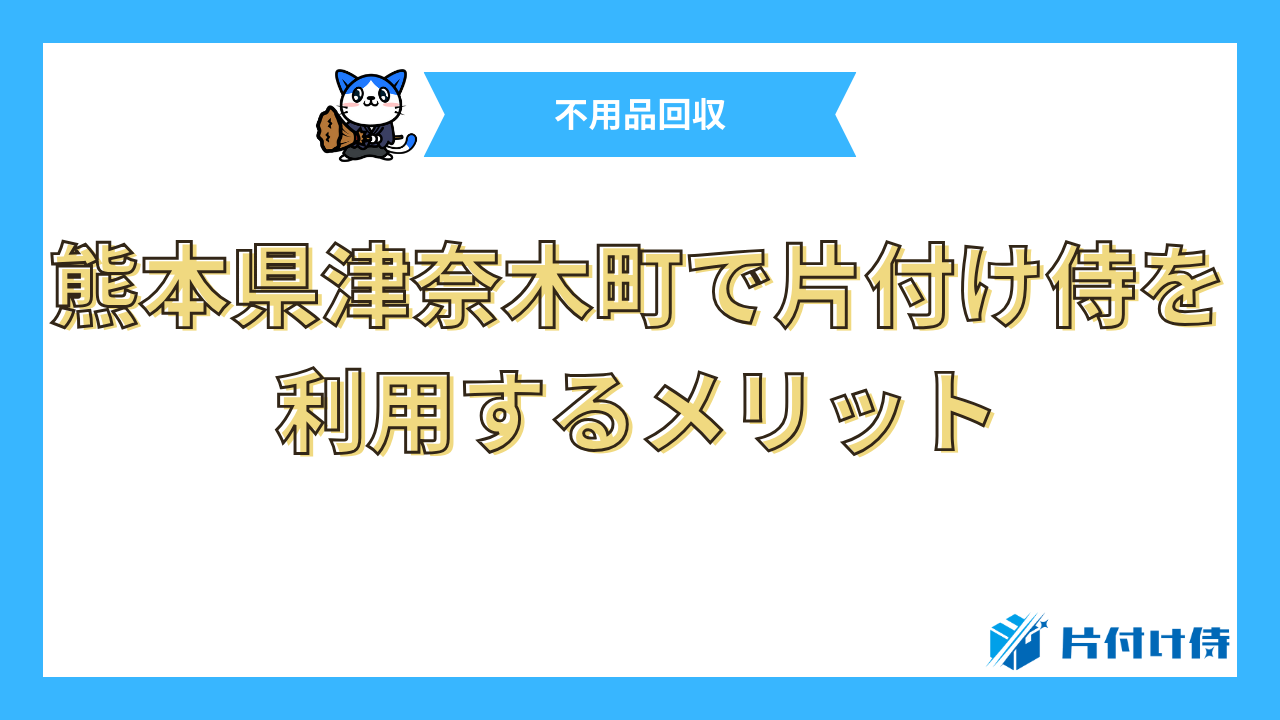 熊本県津奈木町で片付け侍を利用するメリット