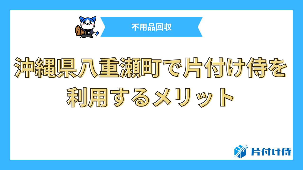 沖縄県八重瀬町で片付け侍を利用するメリット