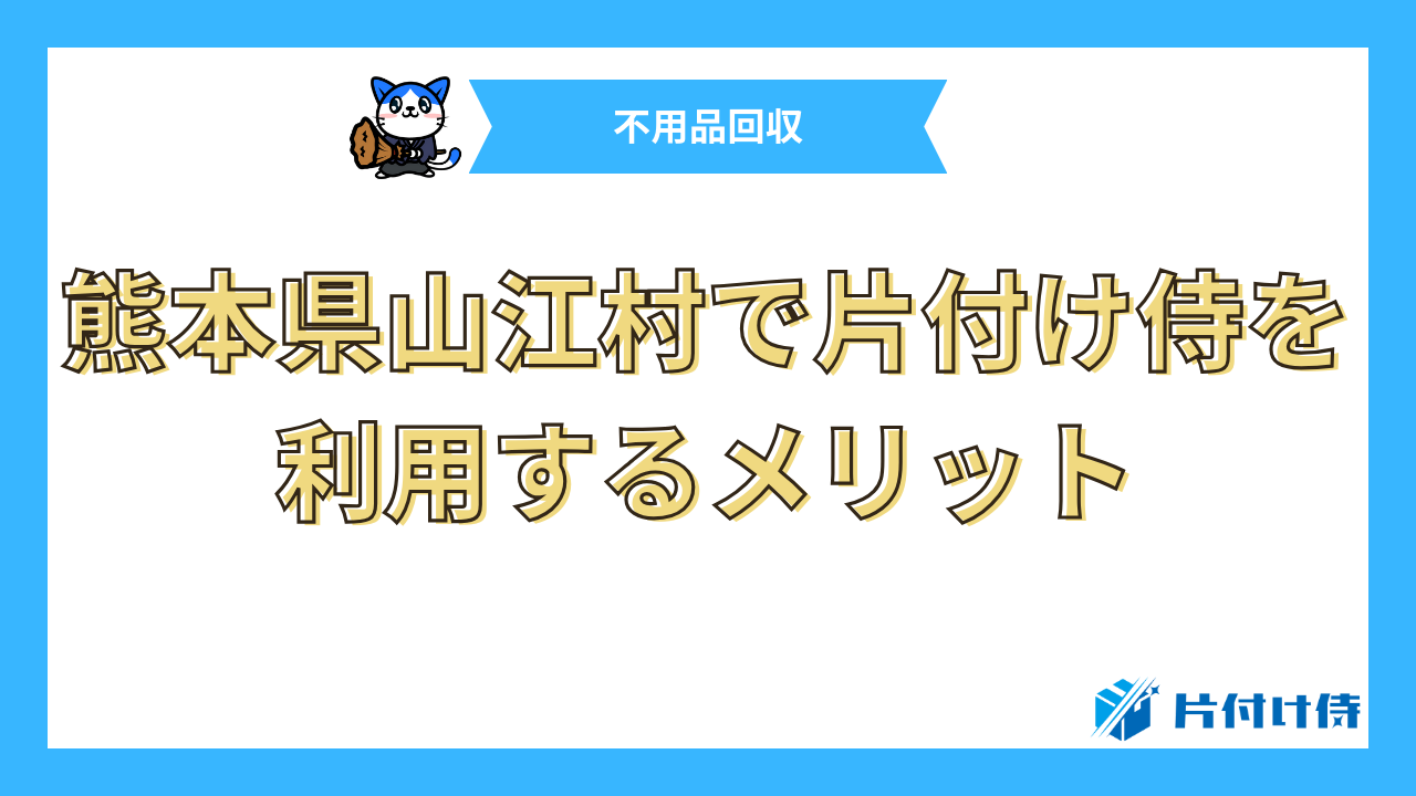 熊本県山江村で片付け侍を利用するメリット