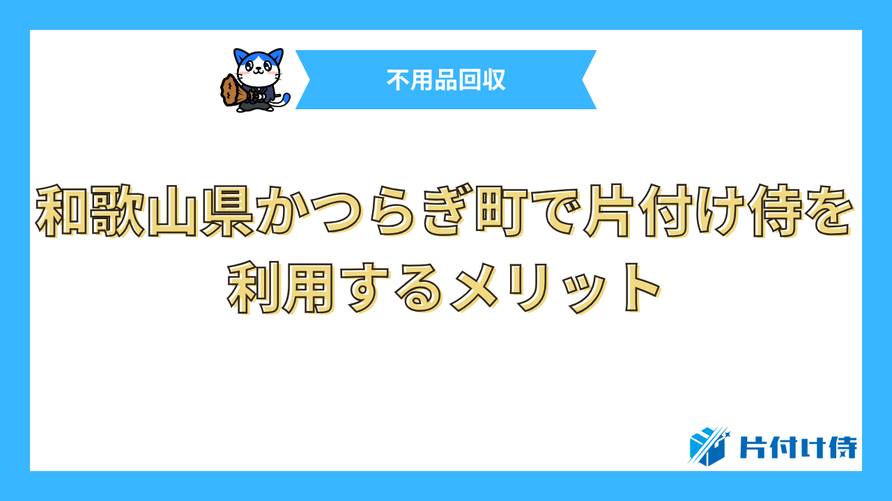 和歌山県かつらぎ町で片付け侍を利用するメリット