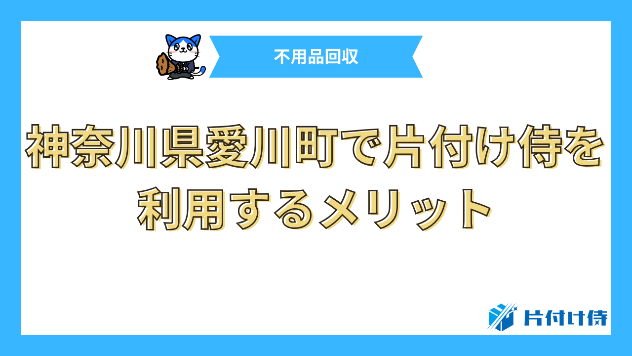 神奈川県愛川町で片付け侍を利用するメリット