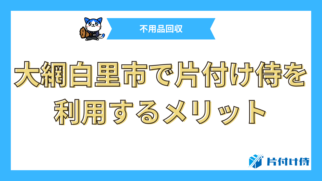 大網白里市で片付け侍を利用するメリット