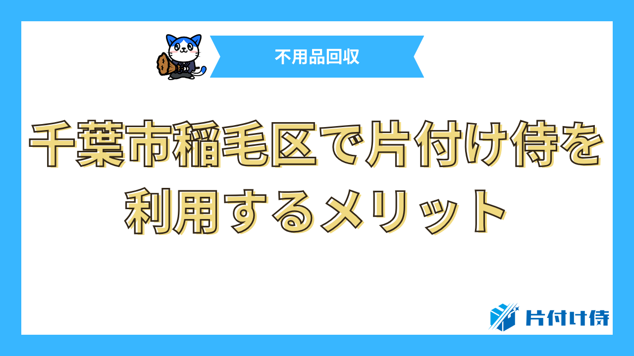 千葉市稲毛区で片付け侍を利用するメリット