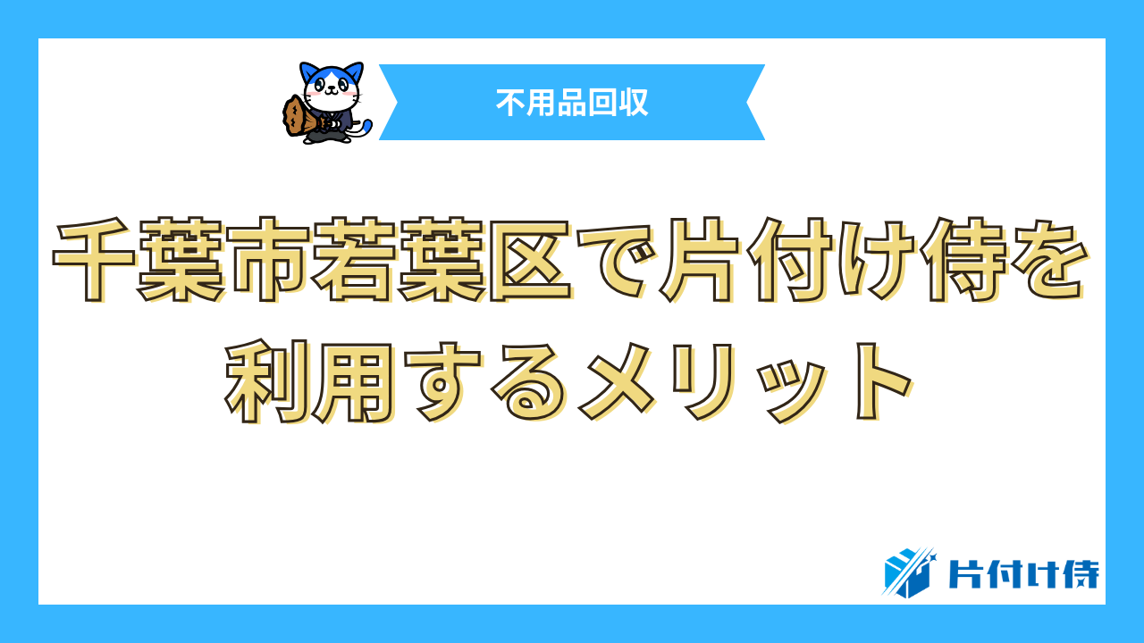 千葉市若葉区で片付け侍を利用するメリット