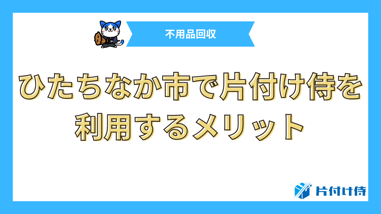 ひたちなか市で片付け侍を利用するメリット